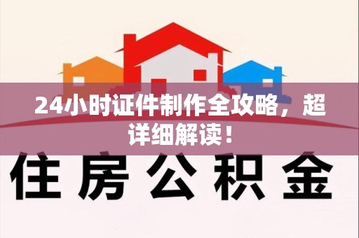 全国24小时证件制作全攻略，超详细解读！
