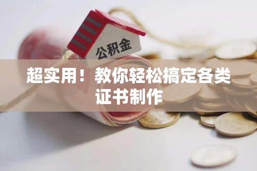 全国超实用！教你轻松搞定各类证书制作
