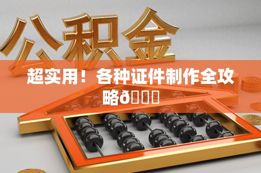 全国超实用！各种证件制作全攻略😎