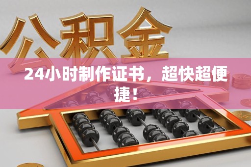 全国24小时制作证书，超快超便捷！
