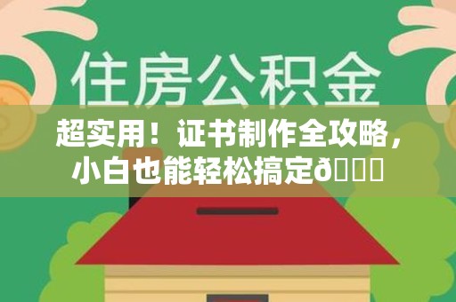 全国超实用！证书制作全攻略，小白也能轻松搞定😎