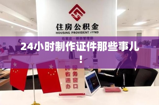 全国24小时制作证件那些事儿！