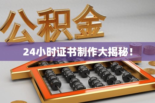 全国24小时证书制作大揭秘！