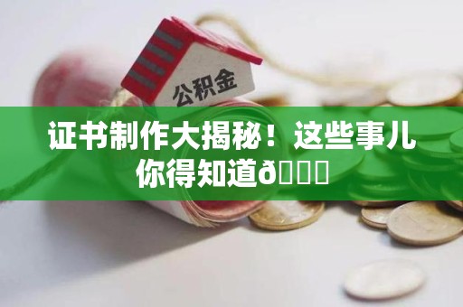 全国证书制作大揭秘！这些事儿你得知道😎
