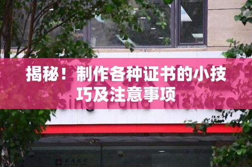全国揭秘！制作各种证书的小技巧及注意事项