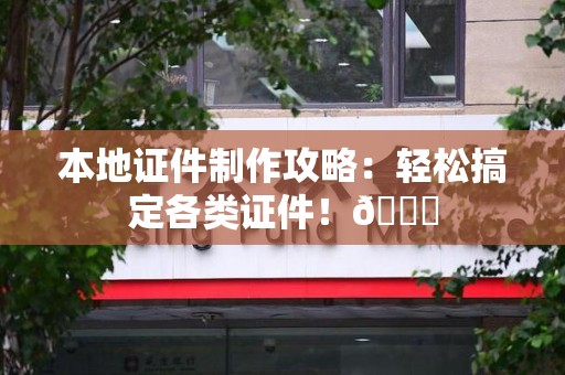 全国本地证件制作攻略：轻松搞定各类证件！😎