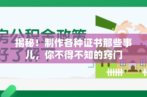 全国揭秘！制作各种证书那些事儿，你不得不知的窍门