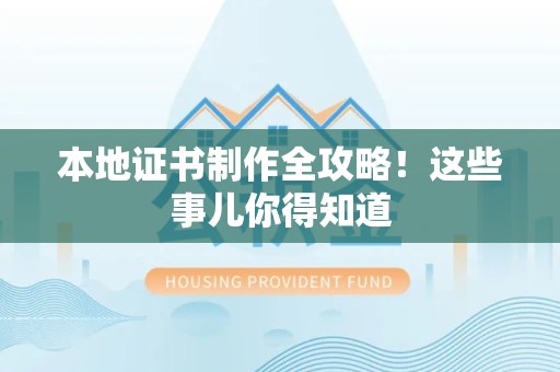 全国本地证书制作全攻略！这些事儿你得知道