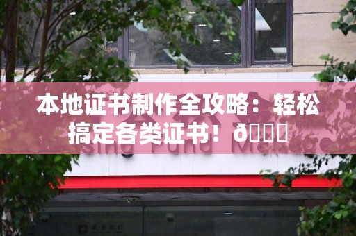 全国本地证书制作全攻略：轻松搞定各类证书！😎