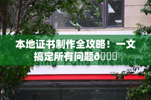 全国本地证书制作全攻略！一文搞定所有问题😎