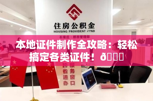 全国本地证件制作全攻略：轻松搞定各类证件！😎