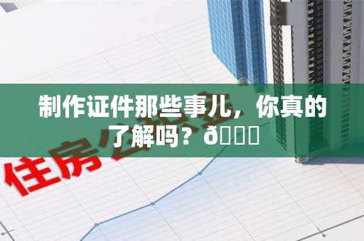 全国制作证件那些事儿，你真的了解吗？😎
