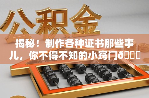 全国揭秘！制作各种证书那些事儿，你不得不知的小窍门😎