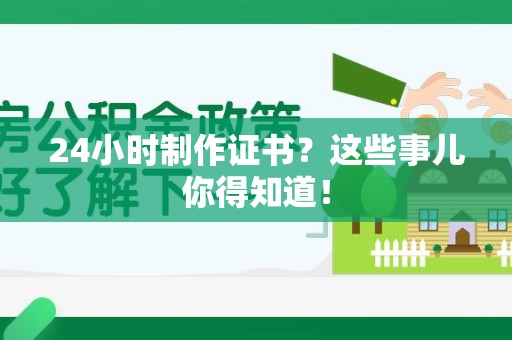 全国24小时制作证书？这些事儿你得知道！