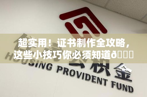 全国超实用！证书制作全攻略，这些小技巧你必须知道😎