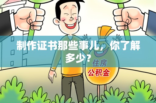 全国制作证书那些事儿，你了解多少？