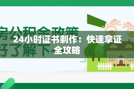 全国24小时证书制作：快速拿证全攻略
