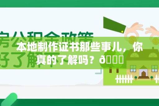 全国本地制作证书那些事儿，你真的了解吗？😎