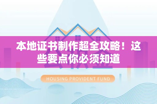 全国本地证书制作超全攻略！这些要点你必须知道