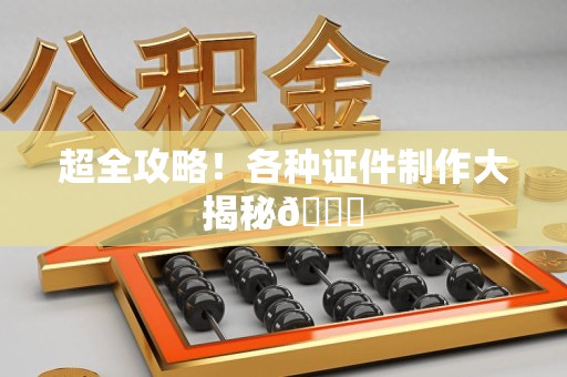 全国超全攻略！各种证件制作大揭秘😎