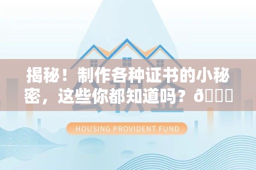 全国揭秘！制作各种证书的小秘密，这些你都知道吗？😎