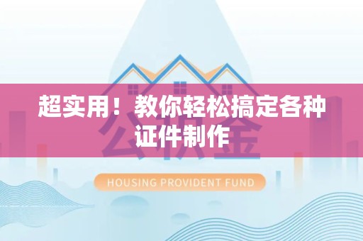 全国超实用!教你轻松搞定各种证件制作 全国超实用!教你轻松搞定各种证件制作