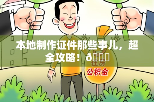 全国本地制作证件那些事儿，超全攻略！😎