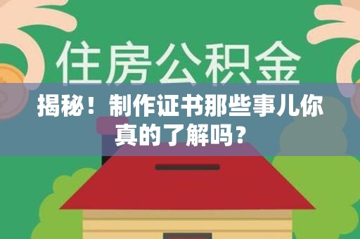 全国揭秘！制作证书那些事儿你真的了解吗？