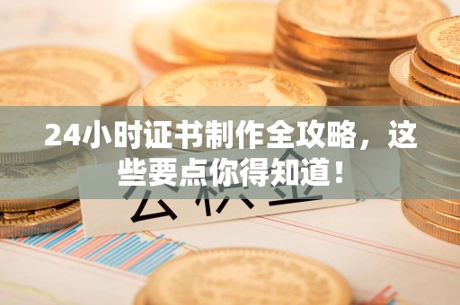 全国24小时证书制作全攻略，这些要点你得知道！