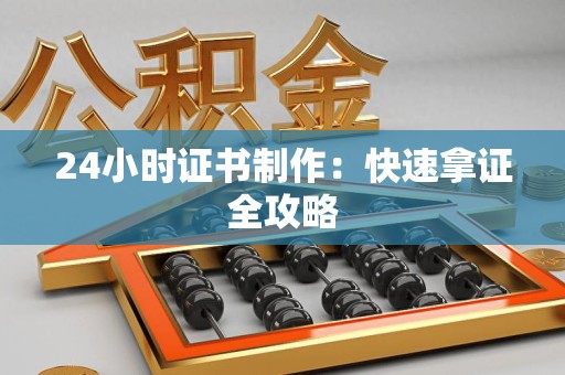 全国24小时证书制作：快速拿证全攻略