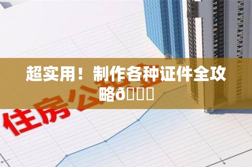 全国超实用!制作各种证件全攻略😎 全国超实用!制作各种证件全攻略😎